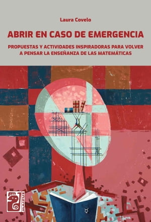 Abrir en caso de emergencia (Matem?tica) Propuestas y actividades inspiradoras para volver a pensar la ense?anza de las matem?ticas