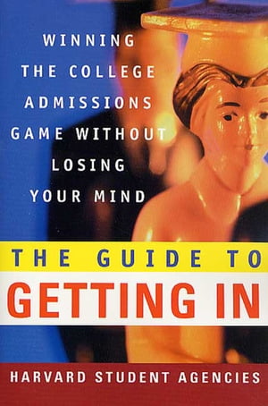 The Guide to Getting In Winning the College Admissions Game Without Losing Your Mind