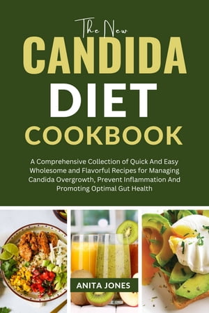 The New Candida Diet Cookbook A Comprehensive Collection of Quick And Easy Wholesome and Flavorful Recipes for Managing Candida Overgrowth, Prevent Inflammation And Promoting Optimal Gut Health【電子書籍】 Anita Jones
