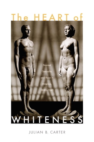 The Heart of Whiteness Normal Sexuality and Race in America, 1880?1940【電子書籍】[ Julian B Carter ]