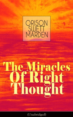 The Miracles of Right Thought (Unabridged) Unlock the Forces in the Great Within of Yourself: How to Strangle Every Idea of Deficiency, Imperfection or Inferiority - Achieve Self-Confidence and the Power within You【電子書籍】[ Orison Swett Marden ]