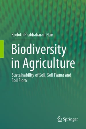 Biodiversity in Agriculture Sustainability of Soil, Soil Fauna and Soil Flora【電子書籍】[ Kodoth Prabhakaran Nair ]