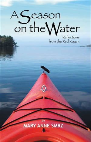 A Season on the Water, Reflections from the Red Kayak【電子書籍】 Mary Anne Smrz