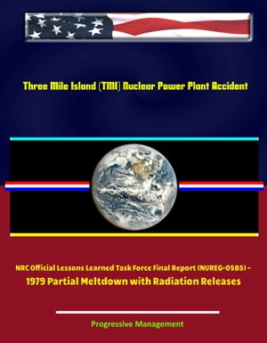 Three Mile Island (TMI) Nuclear Power Plant Accident: NRC Official Lessons Learned Task Force Final Report (NUREG-0585) - 1979 Partial Meltdown with Radiation Releases