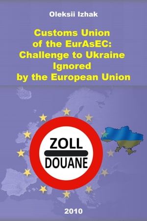 Customs Union of the EurAsEC: Challenge to Ukraine Ignored by the European Union【電子書籍】[ Oleksii Izhak ]