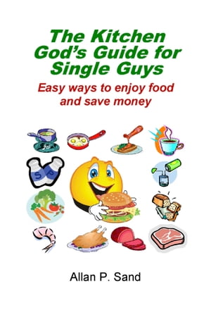 The Kitchen God’s Guide for Single Guys - Easy Ways to Enjoy Food and Save Money