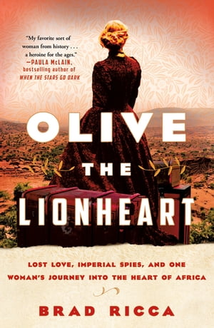 Olive the Lionheart Lost Love, Imperial Spies, and One Woman's Journey into the Heart of Africa【電子書籍】[ Brad Ricca ]