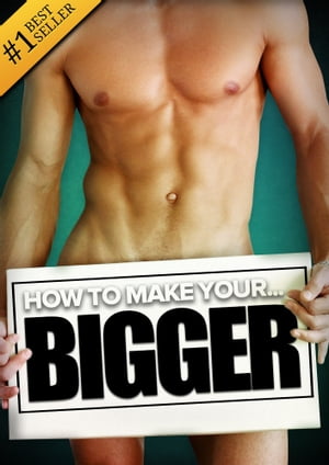 How to Make Your... BIGGER The Secret Natural Enlargement Guide for Men. Proven Ways, Techniques, Exercises Tips on How to Make Your Small Friend Bigger Naturally【電子書籍】 Kyle Hudson