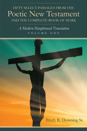 Fifty Select Passages from the Poetic New Testament and the Complete Book of Mark A Modern Paraphrased TranslationŻҽҡ[ Brady R. R. Downing Sr. ]
