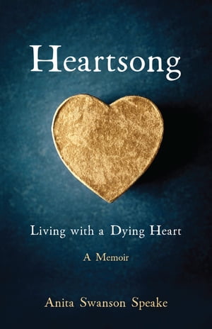 Heartsong Living with a Dying Heart: A Memoir【電子書籍】[ Anita Swanson Speake ]