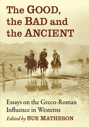 The Good, the Bad and the Ancient Essays on the Greco-Roman Influence in Westerns
