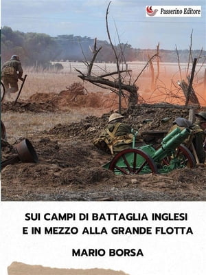 Sui campi di battaglia inglesi e in mezzo alla grande flotta【電子書籍】[ Mario Borsa ]