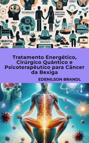 TRATAMENTO ENERGÉTICO, CIRÚRGICO QUÂNTICO E PSICOTERAPÊUTICO PARA CÂNCER DA BEXIGA