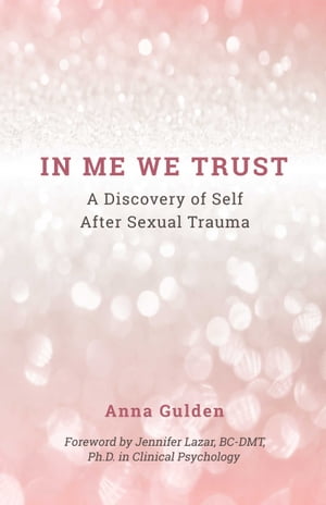 In Me We TrustA Discovery of Self After Sexual Trauma【電子書籍】[ Anna Gulden ]