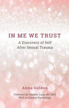 In Me We TrustA Discovery of Self After Sexual Trauma【電子書籍】[ Anna Gulden ]