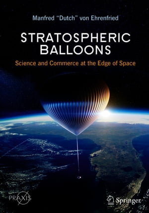 Stratospheric Balloons Science and Commerce at the Edge of Space【電子書籍】[ Manfred “Dutch” von Ehrenfried ]