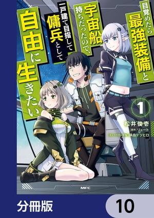 目覚めたら最強装備と宇宙船持ちだったので、一戸建て目指して傭兵として自由に生きたい【分冊版】　10