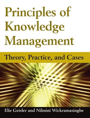 Principles of Knowledge Management Theory, Practice, and Cases【電子書籍】 Eliezer Geisler