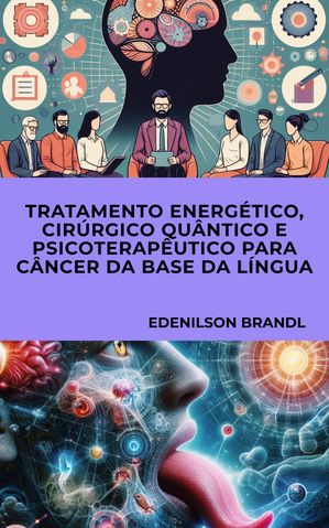 TRATAMENTO ENERGÉTICO, CIRÚRGICO QUÂNTICO E PSICOTERAPÊUTICO PARA CÂNCER DA BASE DA LÍNGUA