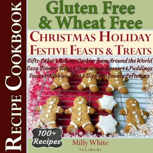 Gluten Free Christmas Holiday Festive Feasts & Treats 100+ Recipe Cookbook: Gifts, Cakes, Baking, Cookies from Around the World, Easy Dinner, Sides, Trimmings, Dessert, Puddings, Sauces, Nibbles, Dips Wheat Free Gluten Free Diet Recipes 【電子書籍】