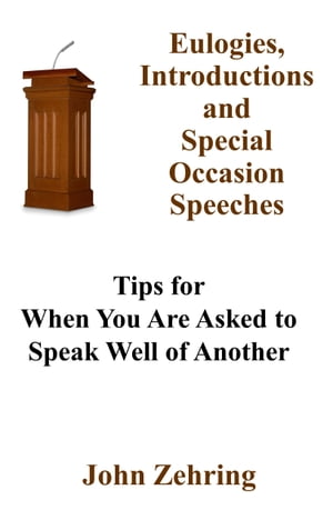 Eulogies, Introductions and Special Occasion Speeches: Tips for When You Are Asked to Speak Well of AnotherŻҽҡ[ John Zehring ]