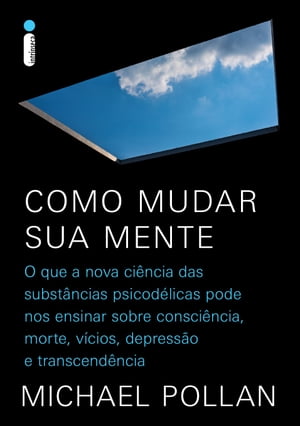 Como mudar sua mente O que a nova ci?ncia das subst?ncias psicod?licas pode nos ensinar sobre consci?ncia, morte, v?cios, depress?o e transcend?ncia