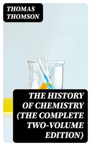 The History of Chemistry (The Complete Two-Volume Edition)【電子書籍】[ Thomas Thomson ]