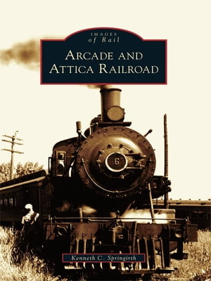 Arcade and Attica Railroad【電子書籍】[ Kenneth C. Springirth ]