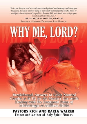 Why Me, Lord? Breakthrough Answers to Equip Married Couples to Be Fit for the Master's Use While Dealing with the Emotional Pains of Miscarriages or Stillborn Births【電子書籍】[ Karla Walker ]