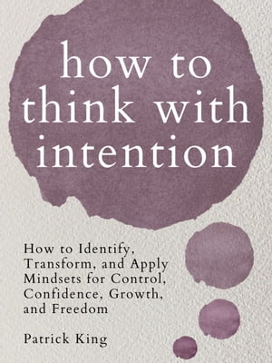 How to Think with Intention How to Identify, Transform, and Apply Mindsets for Control, Confidence, Growth, and Freedom