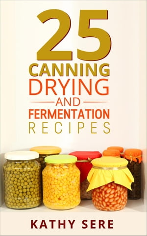 25 Canning, Drying and Fermentation Recipes
