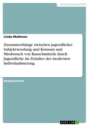 Zusammenh?nge zwischen jugendlicher Subjektwerdung und Konsum und Missbrauch von Rauschmitteln durch Jugendliche im Zeitalter der modernen Individualisierung【電子書籍】[ Linda Mathews ]