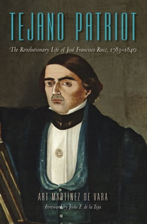 Tejano Patriot The Revolutionary Life of Jos? Francisco Ruiz, 1783?1840【電子書籍】[ Art Mart?nez de Vara ]