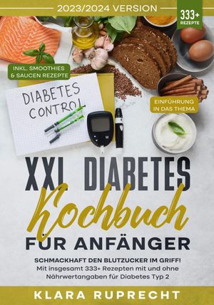 XXL Diabetes Kochbuch f?r Anf?nger Schmackhaft den Blutzucker im Griff! Mit insgesamt 333+ Rezepten mit und ohne N?hrwertangaben f?r Diabetes Typ 2 | Inkl. 7-Tage-Ern?hrungsplanŻҽҡ[ Klara Ruprecht ]