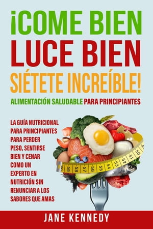 ¡Come Bien, Luce Bien, Siétete Increíble! Alimentación Saludable para Principiantes - La Guía Nutricional para Principiantes para Perder Peso