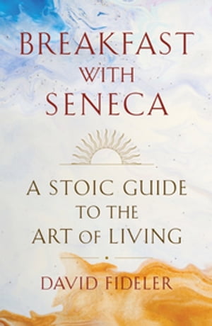 Breakfast with Seneca: A Stoic Guide to the Art of Living