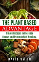 The Plant Based Advantage: Simple Recipes To Increase Energy And Promote Self-Healing