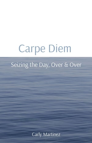 Carpe Diem Seizing the Day, Over & Over