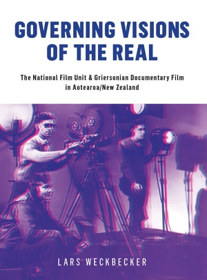 Governing Visions of the Real The National Film Unit and Griersonian Documentary Film in Aotearoa/New Zealand【電子書籍】[ Lars Weckbecker ]