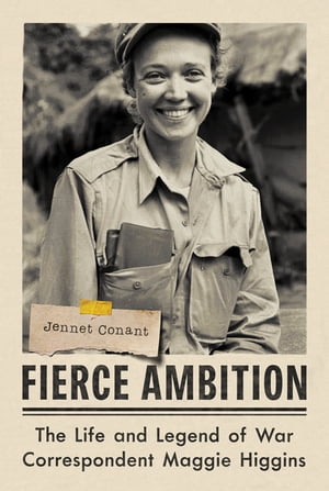 Fierce Ambition: The Life and Legend of War Correspondent Maggie Higgins【電子書籍】[ Jennet Conant ]