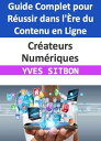 Cr?ateurs Num?riques : Guide Complet pour R?ussir dans l'?re du Contenu en Ligne