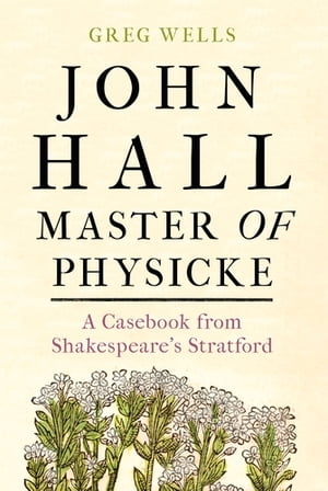 John Hall, Master of Physicke A casebook from Shakespeare's Stratford【電子書籍】[ Paul Edmondson ]