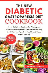 The New Diabetic?Gastroparesis?Diet Cookbook Easy Delicious Recipes for Managing Diabetic Gastroparesis | 28-Day Nourishing Meal Plan for Digestive Health and Blood Sugar Control【電子書籍】[ Amanda Gilbert ]