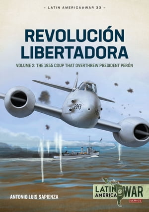 Revoluci?n Libertadora Volume 2 - The 1955 Coup that Overthrew President Per?n