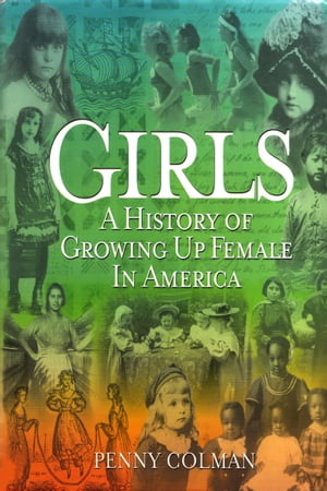 Girls: A History of Growing Up Female in America【電子書籍】[ Penny Colman ]