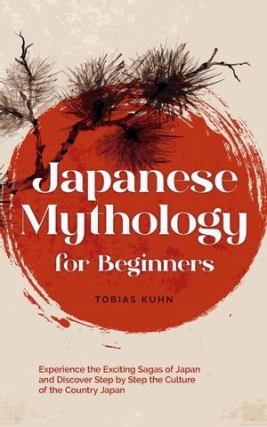 Japanese Mythology for Beginners: Experience the Exciting Sagas of Japan and Discover Step by Step the Culture of the Country Japan