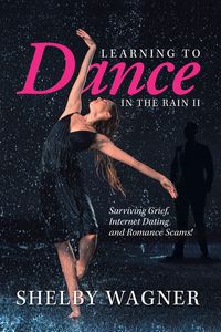 Learning to Dance in the Rain Ii Surviving Grief, Internet Dating and Romance Scams!【電子書籍】[ Shelby Wagner ]