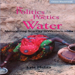 The Politics and Poetics of Water Naturalising Scarcity in Western India