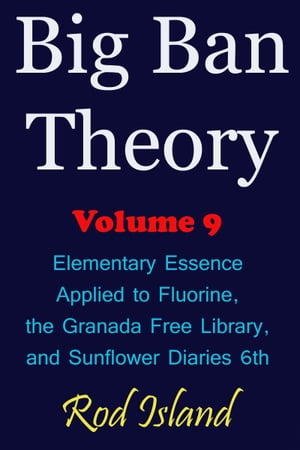 Big Ban Theory: Elementary Essence Applied to Fluorine, the Granada Free Library, and Sunflower Diaries 6th, Volume 9