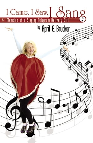 I Came, I Saw, I Sang: Memoirs of a Singing Telegram Delivery Girl【電子書籍】[ April E. Brucker ]